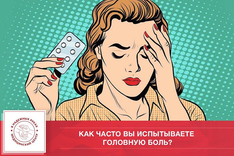 Головная боль… Как часто вы ее испытываете?